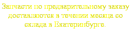 Подпись: Запчасти по предварительному заказу доставляются в течении месяца со склада в Екатеринбурге.
